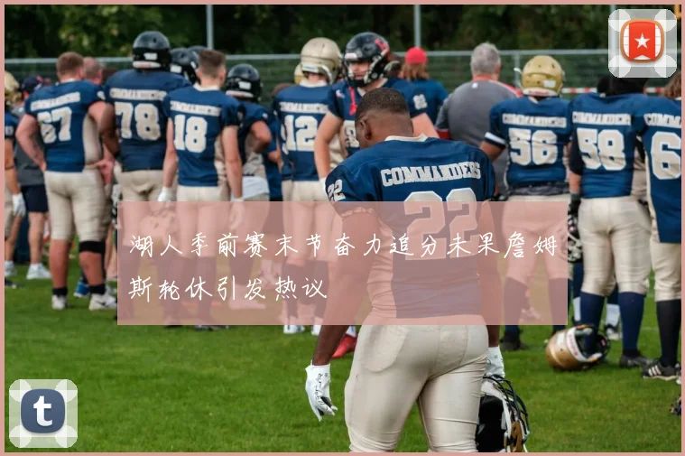 湖人季前赛末节奋力追分未果詹姆斯轮休引发热议