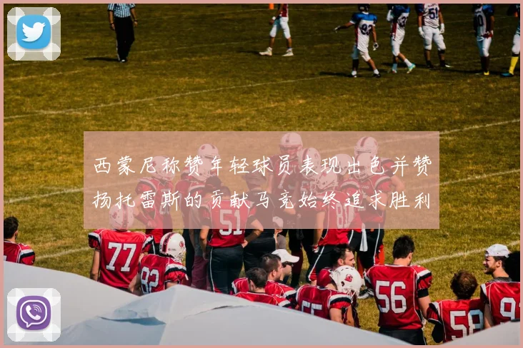 西蒙尼称赞年轻球员表现出色并赞扬托雷斯的贡献马竞始终追求胜利