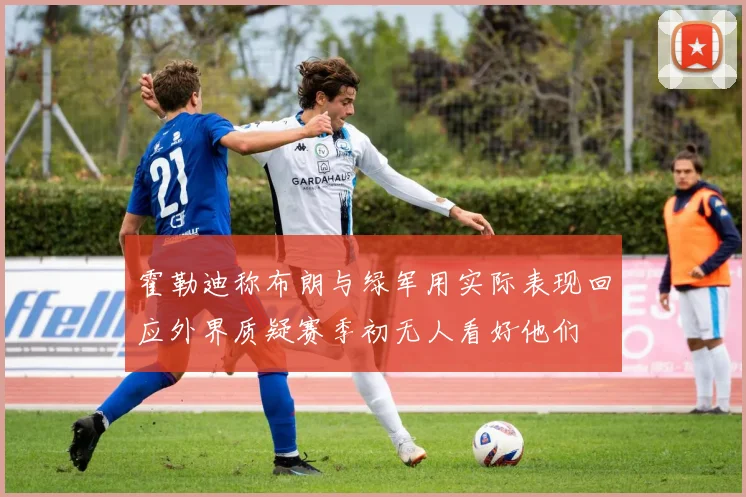 霍勒迪称布朗与绿军用实际表现回应外界质疑赛季初无人看好他们
