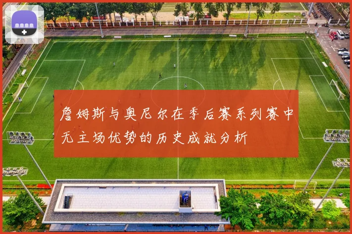 詹姆斯与奥尼尔在季后赛系列赛中无主场优势的历史成就分析