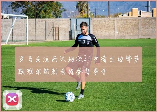 罗马关注西汉姆联24岁荷兰边锋萨默维尔热刺或将参与争夺