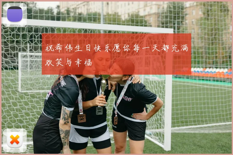 祝希伟生日快乐愿你每一天都充满欢笑与幸福