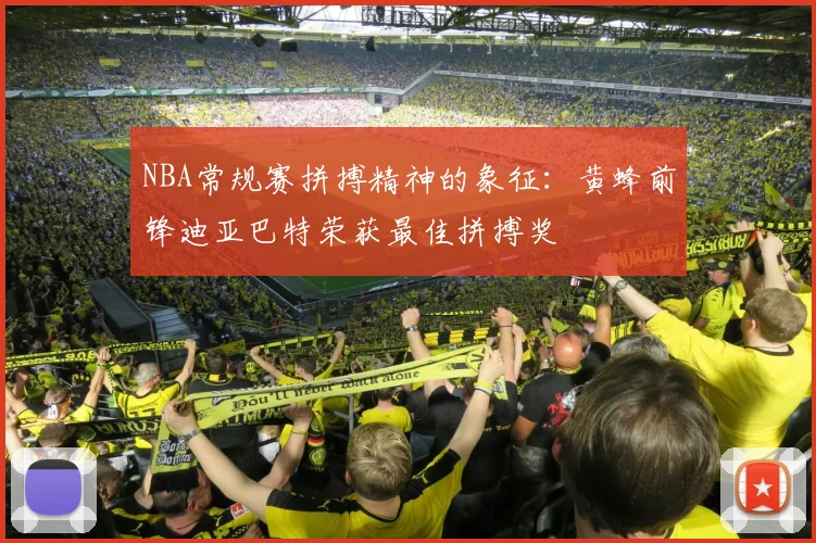 NBA常规赛拼搏精神的象征：黄蜂前锋迪亚巴特荣获最佳拼搏奖